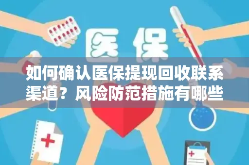 如何确认医保提现回收联系渠道？风险防范措施有哪些？